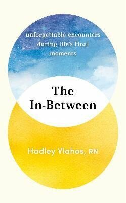 The In-Between: Unforgettable Encounters During Life´s Final Moments - Hadley Vlahos