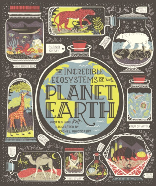 The Incredible Ecosystems of Planet Earth - Rachel Ignotofsky