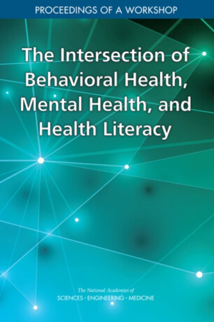 The Intersection of Behavioral Health, Mental Health, and Health Literacy - Engineering, and Medicine National Academies of Sciences,Board on Population Health and Public Health Practice,Health and Medicine Division,Roundtable on Health Literacy