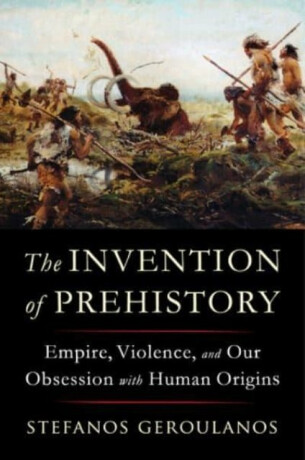 The Invention of Prehistory - Stefanos  Geroulanos