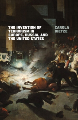The Invention of Terrorism in Europe, Russia, and the United States - Carola Dietze