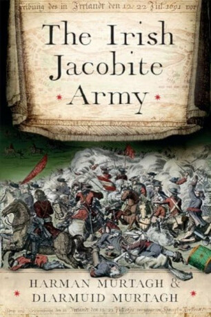 The Irish Jacobite Army, 1689-91 - Diarmuid Murtagh,Harman Murtagh