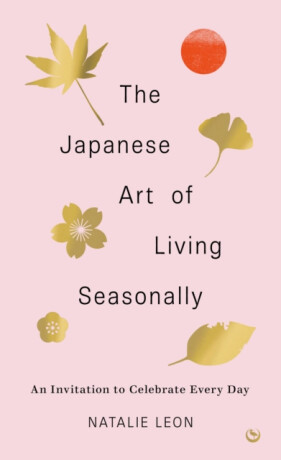 The Japanese Art of Living Seasonally - Natalie Leon