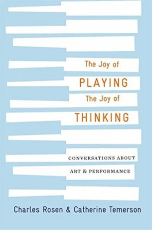 The Joy of Playing, the Joy of Thinking - Charles Rosen,Catherine Temerson