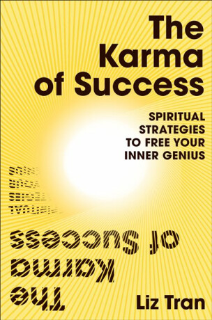The Karma of Success: Spiritual Strategies to Free Your Inner Genius - Liz Tran