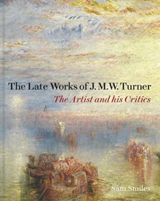 The Late Works of J. M. W. Turner - Sam Smiles