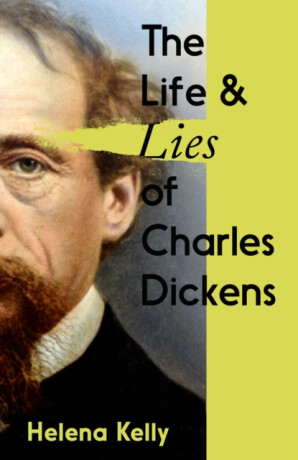 The Life and Lies of Charles Dickens - Helena Kelly