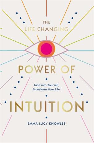 The Life-Changing Power of Intuition: Tune into Yourself, Transform Your Life - Emma Lucy Knowles