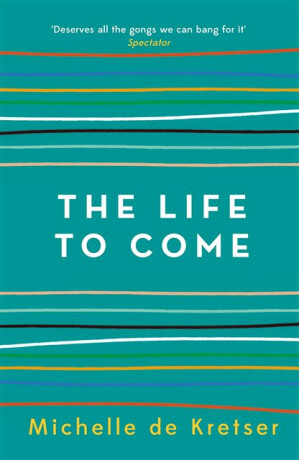 The Life to Come - Michelle de Kretser