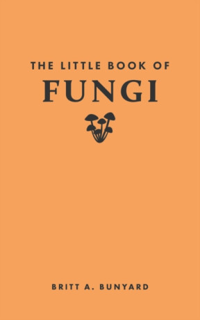 The Little Book of Fungi - Britt A. Bunyard