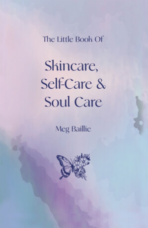 The Little Book of Skincare, Self-care and Soul Care - Meg Baillie