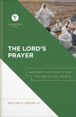 The Lord`s Prayer â€“ Matthew 6 and Luke 11 for the Life of the Church - Stephen Chapman,William M. Iv Wright