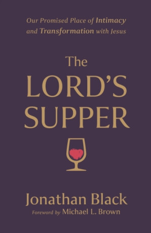 The Lord`s Supper â€“ Our Promised Place of Intimacy and Transformation with Jesus - Jonathan Black,Michael Brown