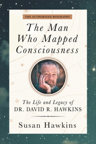 The Man Who Mapped Consciousness - David R. Hawkins,Susan Hawkins