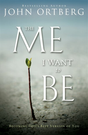 The Me I Want to Be - John Ortberg