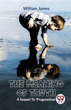 The Meaning of Truth a Sequel to 'Pragmatism' - William James
