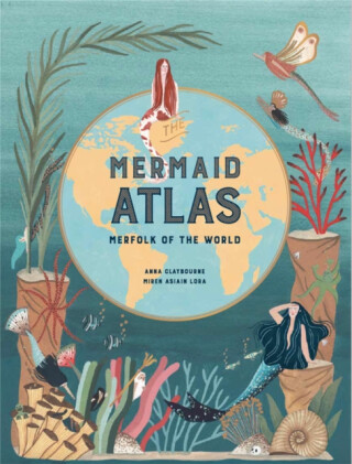 The Mermaid Atlas - Anna Claybourneová