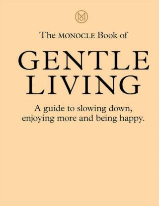 The Monocle Book of Gentle Living - Tyler Brûlé,Andrew Tuck,Joe Pickard,Josh Fehnert
