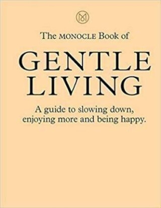 The Monocle Book of Gentle Living : A guide to slowing down, enjoying more and being happy - Tyler Brûlé