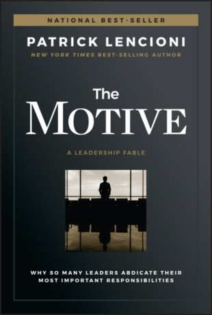 The Motive â€“ Why So Many Leaders Abdicate Their Most Important Responsibilities - Patrick M. Lencioni
