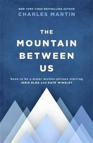The Mountain Between Us : Soon to be a major motion picture starring Idris Elba and Kate Winslet - Charles Martin