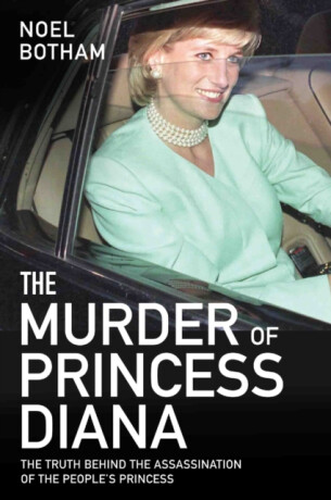 The Murder of Princess Diana - The Truth Behind the Assassination of the People's Princess - Noel Botham