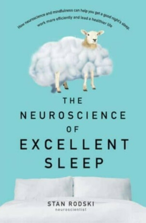 The Neuroscience of Excellent Sleep: Practical advice and mindfulness techniques backed by science to improve your sleep and manage insomnia from Australia's authority on stress and brain performance - Stan Rodski