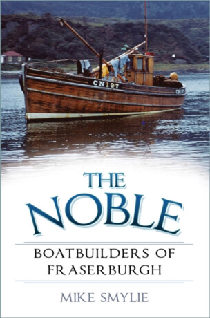 The Noble Boatbuilders of Fraserburgh - Mike Smylie