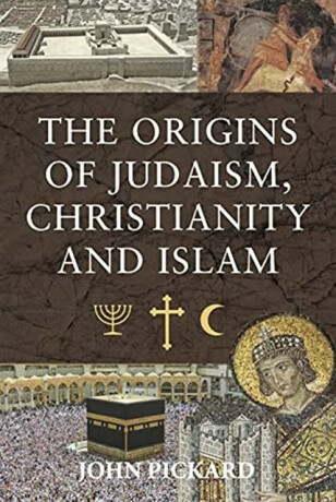 The Origins of Judaism, Christianity and Islam - John Pickard