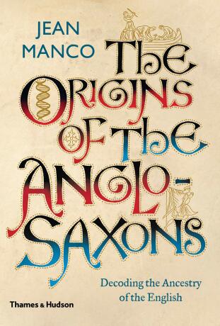 The Origins of the Anglo-Saxons: Decoding the Ancestry of the English - Jean Manco