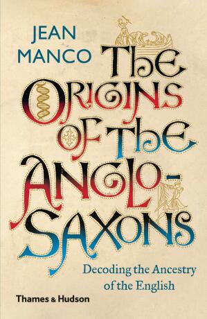 The Origins of the Anglo-Saxons: Decoding the Ancestry of the English - Jean Manco