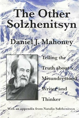 The Other Solzhenitsyn â€“ Telling the Truth about a Misunderstood Writer and Thinker - Daniel J. Mahoney