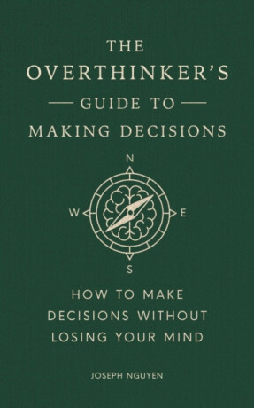The Overthinker's Guide to Making Decisions - Joseph Nguyen