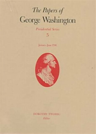 The Papers of George Washington V.5; Presidential Series;January-June 1790 - Dorothy Twohig,W.W. Abbot,George Washington