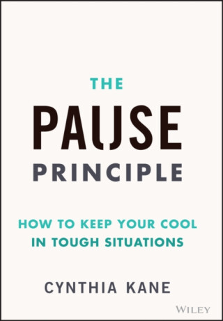 The Pause Principle: How to Keep Your Cool in Toug h Situations - Cynthia Kane