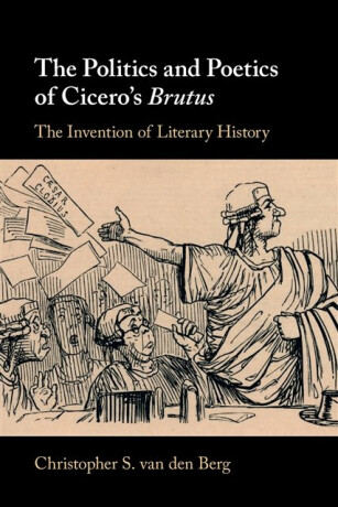 The Politics and Poetics of Cicero's Brutus - Christopher S.  van den Berg