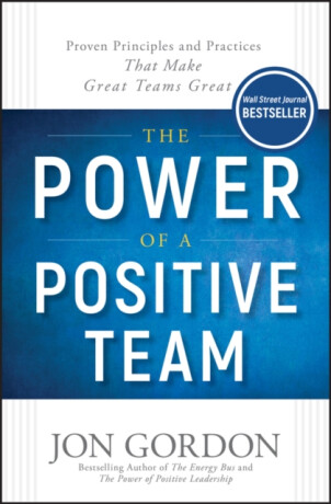The Power of a Positive Team â€“ Proven Principles and Practices that Make Great Teams Great - Jon Gordon