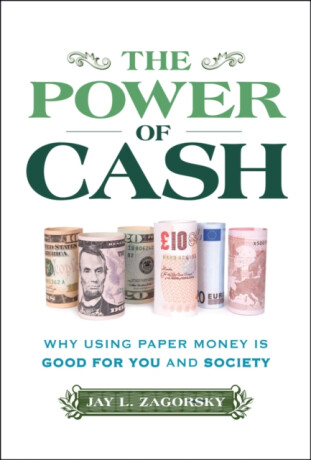 The Power of Cash: Why Using Paper Money is Good f or You and Society - Jay L.  Zagorsky