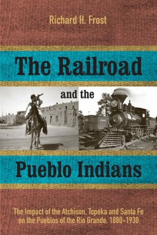 The Railroad and the Pueblo Indians - Richard H. Frost