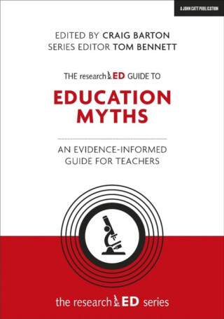 The researchED Guide to Education Myths: An evidence-informed guide for teachers - Tom Bennett,Craig Barton