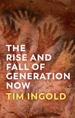 The Rise and Fall of Generation Now - Tim Ingold