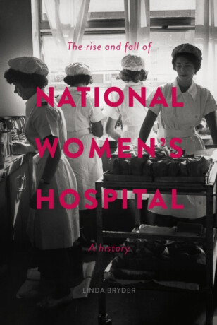 The Rise and Fall of National Women's Hospital - Linda Bryder