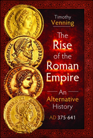 The Rise of the Roman Empire: An Alternative History, AD 375-641 - Timothy Venning
