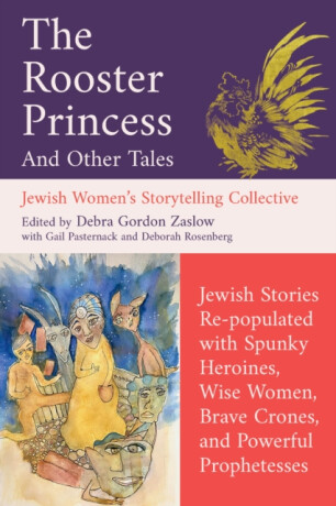 The Rooster Princess and Other Tales - Deborah Rosenberg,Jewish Women's Storytelling Collective,Gail Pasternack,Debra Gordon Zaslow