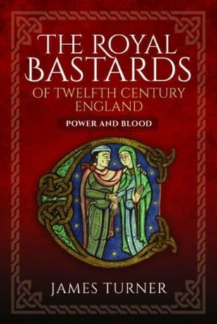 The Royal Bastards of Twelfth Century England - James Turner