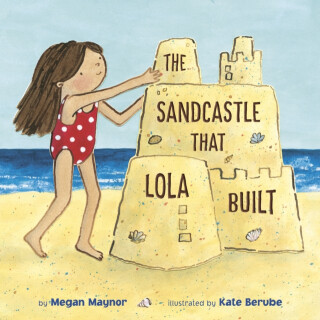 The Sandcastle That Lola Built - Kate Berube,Megan Maynor