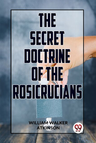 The Secret Doctrine of the Rosicrucians - William Walker Atkinson