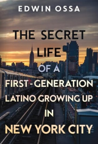 The Secret Life of a First-Generation Latino Growing Up in New York City - Edwin Ossa