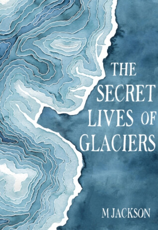 The Secret Lives of Glaciers - M Jackson