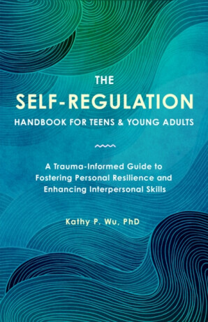 The Self Regulation Handbook for Teens and Young Adults - Kathy P. Wu